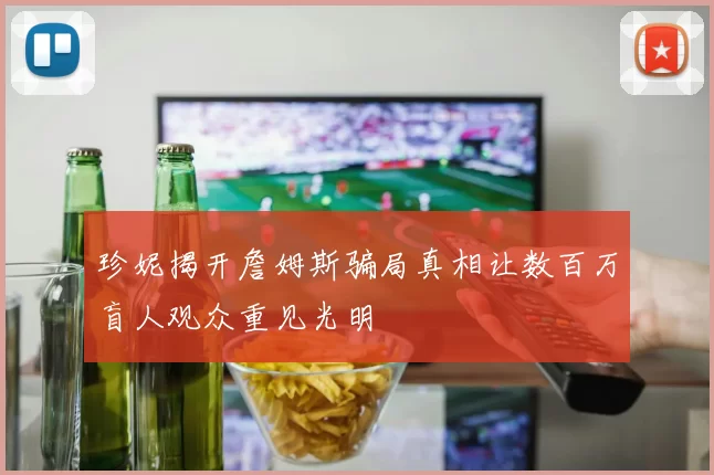 珍妮揭开詹姆斯骗局真相让数百万盲人观众重见光明
