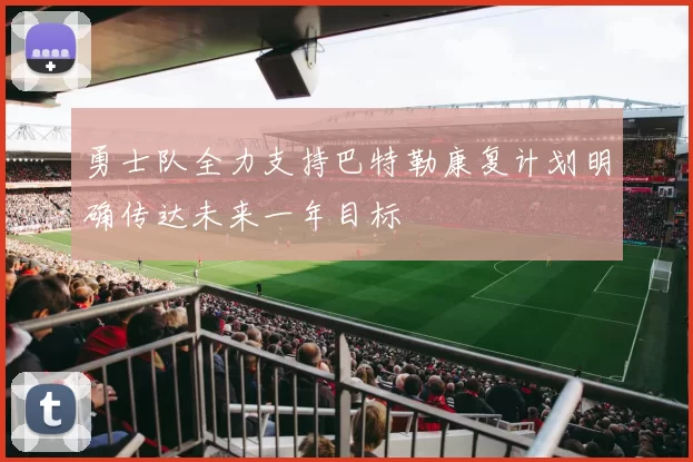 勇士队全力支持巴特勒康复计划明确传达未来一年目标