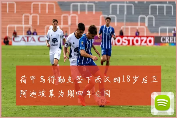 荷甲乌得勒支签下西汉姆18岁后卫阿迪埃莱为期四年合同