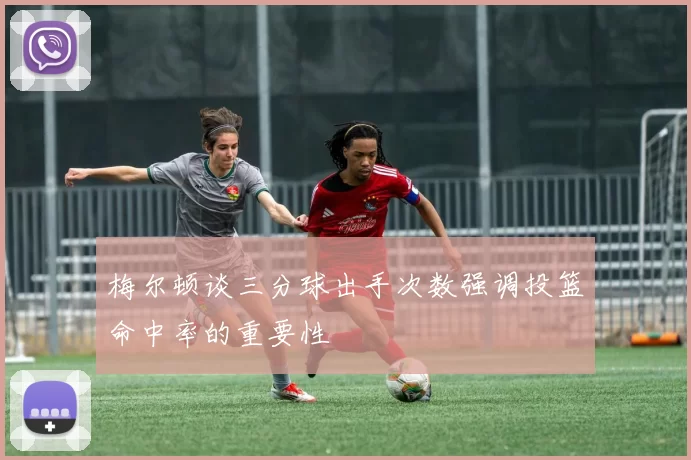 梅尔顿谈三分球出手次数强调投篮命中率的重要性