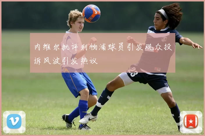 内维尔批评利物浦球员引发观众投诉风波引发热议