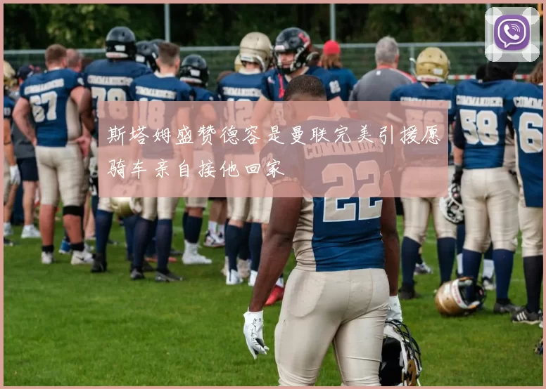 斯塔姆盛赞德容是曼联完美引援愿骑车亲自接他回家