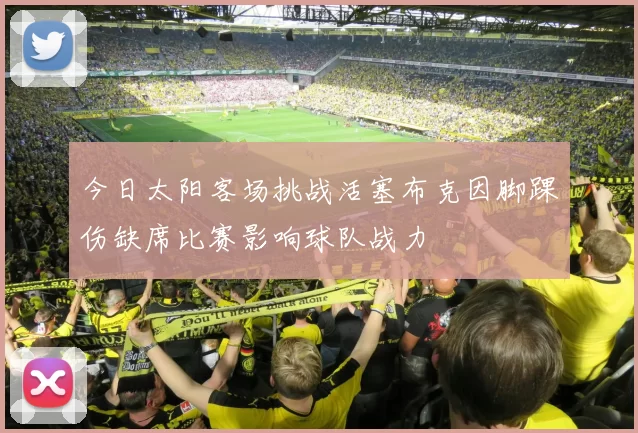 今日太阳客场挑战活塞布克因脚踝伤缺席比赛影响球队战力